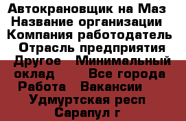 Автокрановщик на Маз › Название организации ­ Компания-работодатель › Отрасль предприятия ­ Другое › Минимальный оклад ­ 1 - Все города Работа » Вакансии   . Удмуртская респ.,Сарапул г.